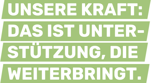 Unsere Kraft: Das ist Unterstützung, die weiterbringt.